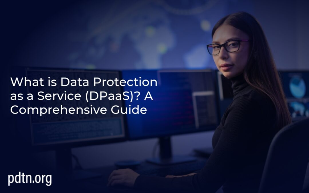 What is Data Protection as a Service (DPaaS)? A Comprehensive Guide