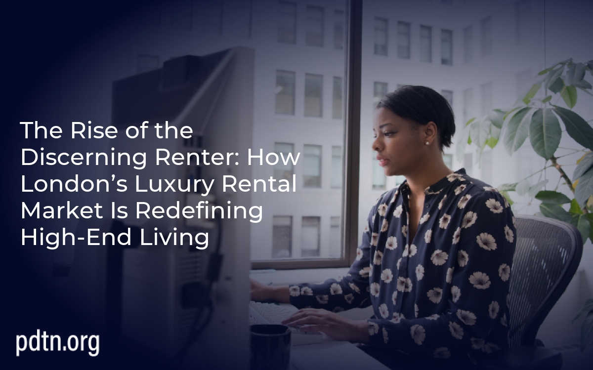 The Rise of the Discerning Renter: How London’s Luxury Rental Market Is Redefining High-End Living