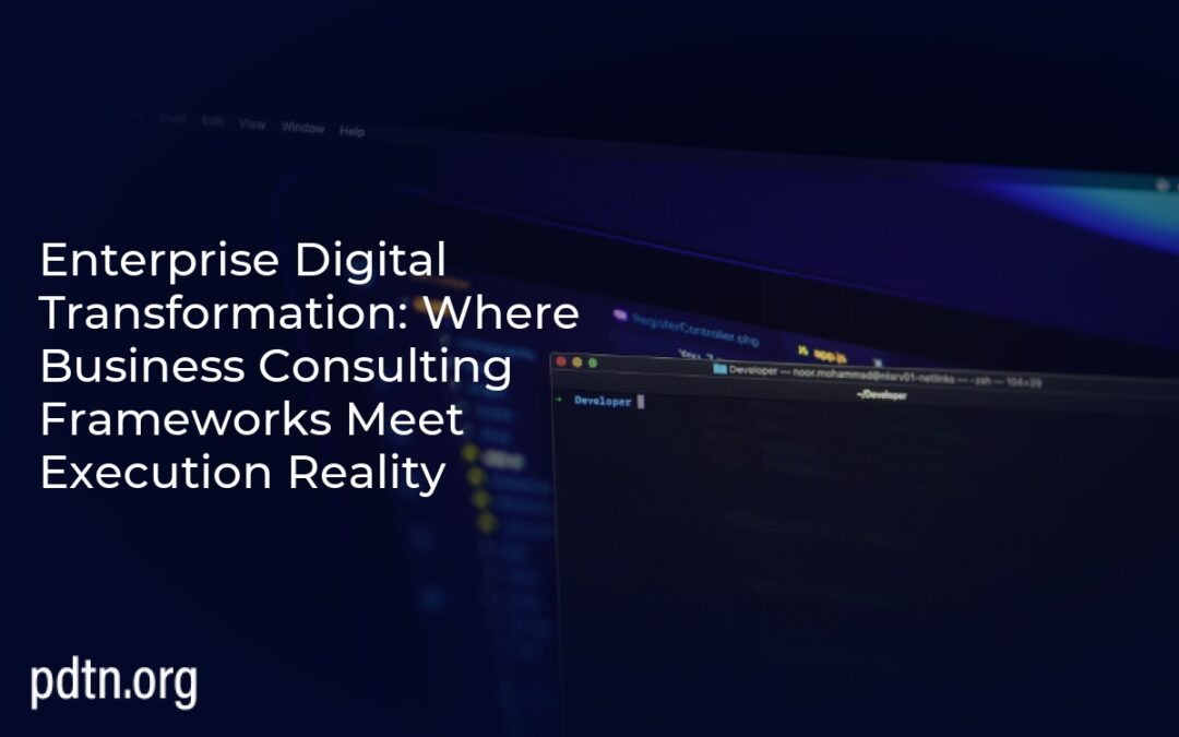 Enterprise Digital Transformation: Where Business Consulting Frameworks Meet Execution Reality